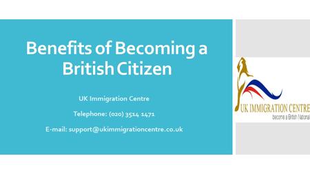 Benefits of Becoming a British Citizen UK Immigration Centre Telephone: (020) 3514 1471