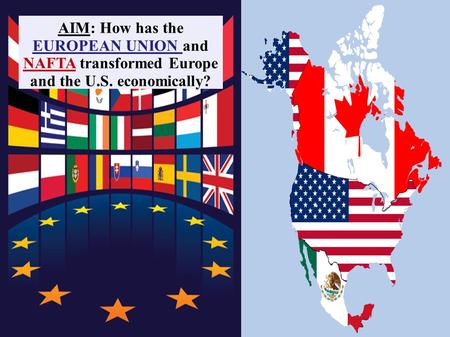 AIM: How has the EUROPEAN UNION and NAFTA transformed Europe and the U.S. economically?