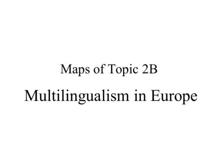 Maps of Topic 2B Multilingualism in Europe Europe A Story of Empire (a united Europe) & Language.