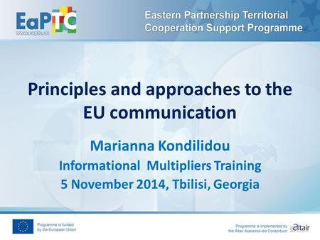 Principles and approaches to the EU communication Marianna Kondilidou Informational Multipliers Training 5 November 2014, Tbilisi, Georgia.