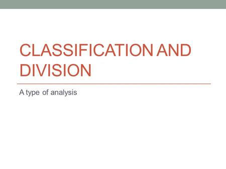 CLASSIFICATION AND DIVISION A type of analysis. Analysis Breaking something down into parts to understand or explain it better Division takes a whole.
