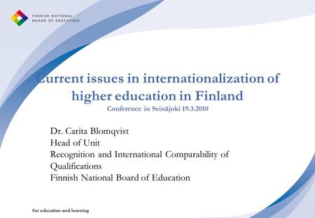 Current issues in internationalization of higher education in Finland Conference in Seinäjoki 19.3.2010 Dr. Carita Blomqvist Head of Unit Recognition and.