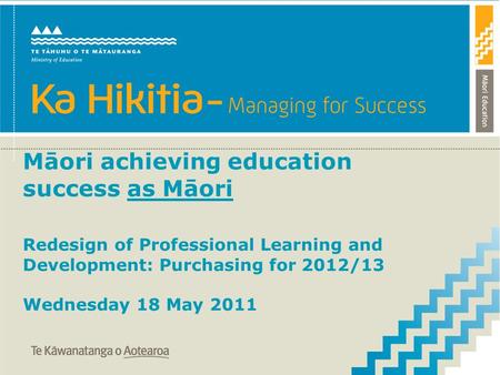Māori achieving education success as Māori Redesign of Professional Learning and Development: Purchasing for 2012/13 Wednesday 18 May 2011.