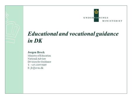 Educational and vocational guidance in DK Jørgen Brock Ministry of Education National Adviser Division for Guidance T. +45 3395 5685 E: