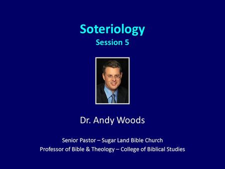 Soteriology Session 5 Dr. Andy Woods Senior Pastor – Sugar Land Bible Church Professor of Bible & Theology – College of Biblical Studies.