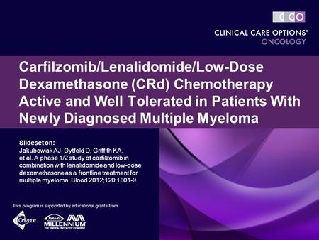 Slideset on: Jakubowiak AJ, Dytfeld D, Griffith KA, et al. A phase 1/2 study of carfilzomib in combination with lenalidomide and low-dose dexamethasone.