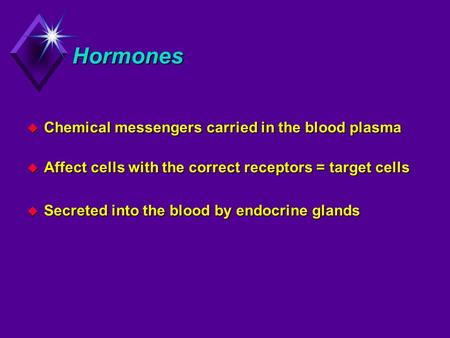 Hormones u Chemical messengers carried in the blood plasma u Affect cells with the correct receptors = target cells u Secreted into the blood by endocrine.
