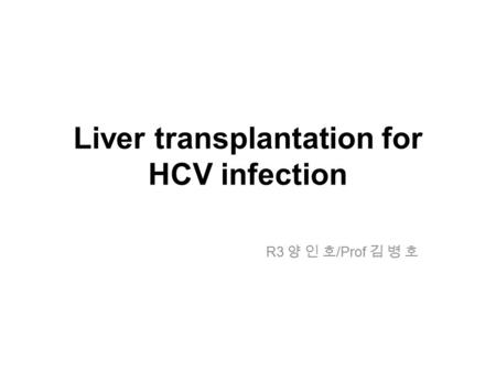 Liver transplantation for HCV infection R3 양 인 호 /Prof 김 병 호.