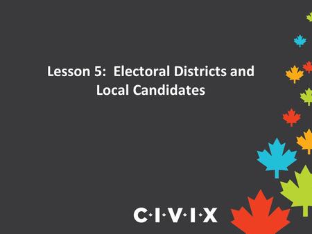 Lesson 5: Electoral Districts and Local Candidates.