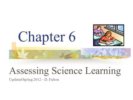 Chapter 6 Assessing Science Learning Updated Spring 2012 – D. Fulton.