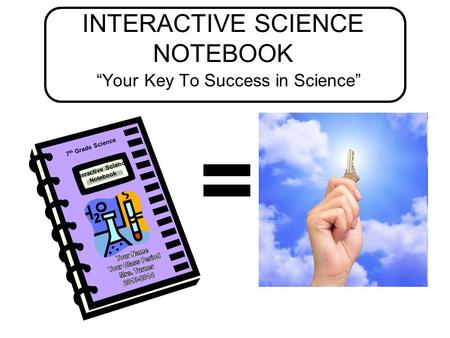 INTERACTIVE SCIENCE NOTEBOOK “Your Key To Success in Science” = 7 th Grade Science Interactive Science Notebook.