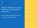 Integrate SAM with Your LMS: Become an Integrated SAM Power User Marie Hartlein, Montgomery County CC Jon White, Cengage Learning.