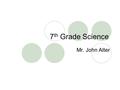 7 th Grade Science Mr. John Alter. Contact Information   I prefer contact through    Voice.