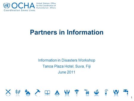 Partners in Information Information in Disasters Workshop Tanoa Plaza Hotel, Suva, Fiji June 2011 1.