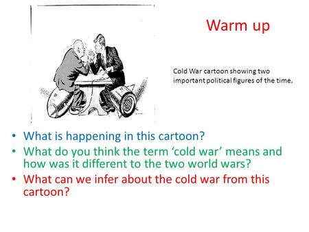 What is happening in this cartoon? What do you think the term ‘cold war’ means and how was it different to the two world wars? What can we infer about.