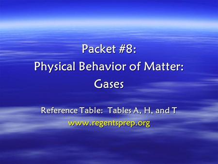 Packet #8: Physical Behavior of Matter: Gases Reference Table: Tables A, H, and T www.regentsprep.org.