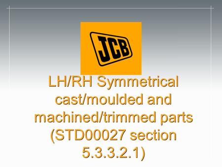 LH/RH Symmetrical cast/moulded and machined/trimmed parts (STD00027 section 5.3.3.2.1)