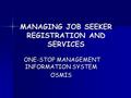 MANAGING JOB SEEKER REGISTRATION AND SERVICES ONE-STOP MANAGEMENT INFORMATION SYSTEM ONE-STOP MANAGEMENT INFORMATION SYSTEMOSMIS.