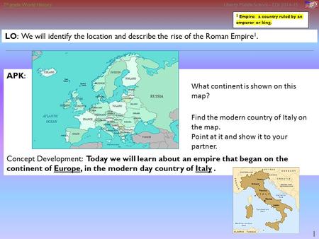 7 th grade World History Liberty Middle School – EDI 2014-15 1 LO: We will identify the location and describe the rise of the Roman Empire 1. APK: Concept.