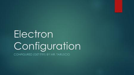 Electron Configuration CONFIGURED (GET IT??) BY MR. TARUSCIO.