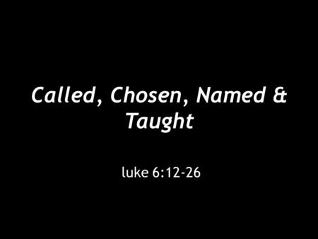 Called, Chosen, Named & Taught luke 6:12-26. [12] In these days he went out to the mountain to pray, and all night he continued in prayer to God. [13]