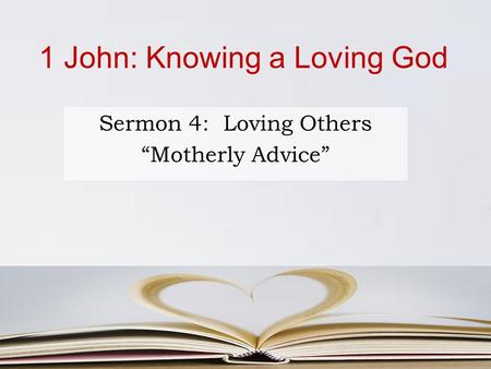 1 John: Knowing a Loving God Sermon 4: Loving Others “Motherly Advice”