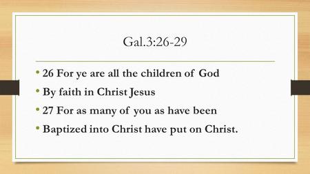 Gal.3:26-29 26 For ye are all the children of God By faith in Christ Jesus 27 For as many of you as have been Baptized into Christ have put on Christ.