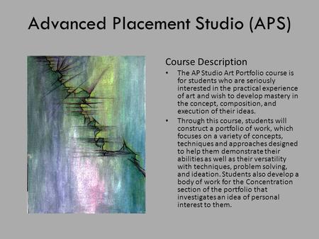 Advanced Placement Studio (APS) Course Description The AP Studio Art Portfolio course is for students who are seriously interested in the practical experience.
