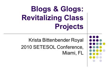 Blogs & Glogs: Revitalizing Class Projects Krista Bittenbender Royal 2010 SETESOL Conference, Miami, FL.