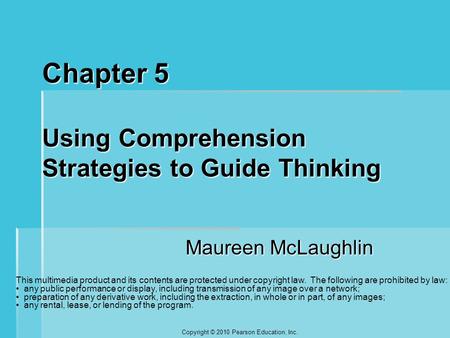 Copyright © 2010 Pearson Education, Inc. Chapter 5 Using Comprehension Strategies to Guide Thinking Maureen McLaughlin This multimedia product and its.