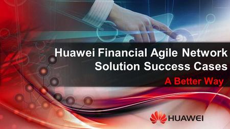 A Better Way Huawei Financial Agile Network Solution Success Cases.