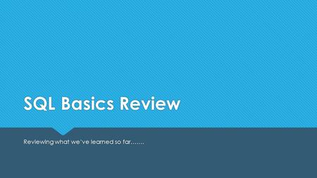 SQL Basics Review Reviewing what we’ve learned so far…….