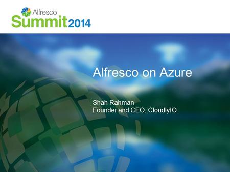 Alfresco on Azure Shah Rahman Founder and CEO, CloudlyIO.