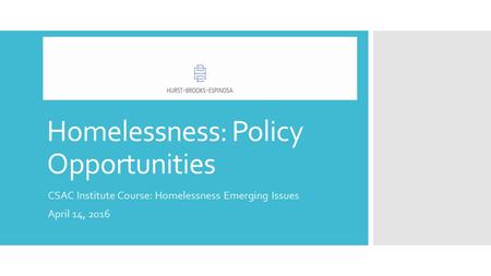 Homelessness: Policy Opportunities CSAC Institute Course: Homelessness Emerging Issues April 14, 2016.