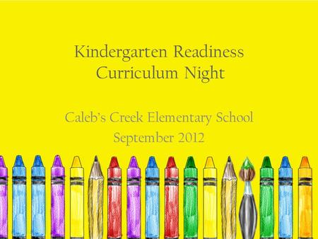 Kindergarten Readiness Curriculum Night Caleb’s Creek Elementary School September 2012.