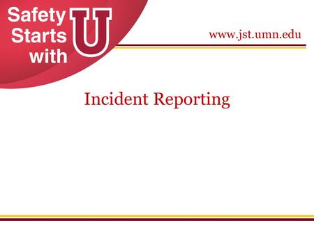 Www.jst.umn.edu Incident Reporting. www.jst.umn.edu Incident Response Incident- unexpected and unsafe occurrence that deviates from the normal procedure.