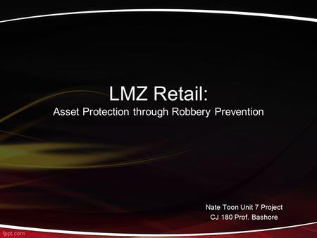 LMZ Retail: Asset Protection through Robbery Prevention Nate Toon Unit 7 Project CJ 180 Prof. Bashore.