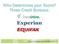 How to Improve Your Credit Score Who Determines your Score? Three Credit Bureaus: