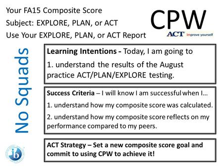 No Squads Your FA15 Composite Score Subject: EXPLORE, PLAN, or ACT Use Your EXPLORE, PLAN, or ACT Report Learning Intentions - Today, I am going to 1.