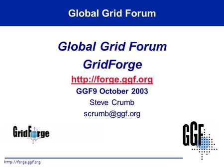 Global Grid Forum GridForge  GGF9 October 2003 Steve Crumb Global Grid Forum.