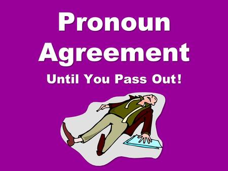 Pronoun Agreement Until You Pass Out ! Rule 1: Know the general rule governing pronoun agreement. A pronoun must agree with its antecedent. The antecedent.