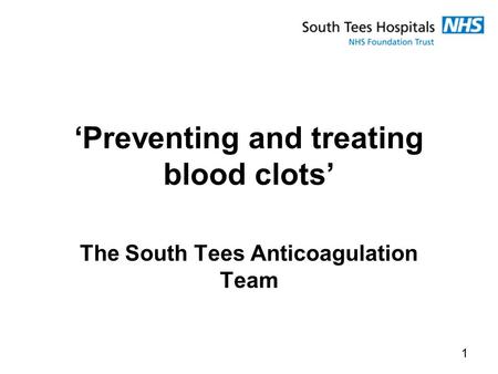 ‘Preventing and treating blood clots’ The South Tees Anticoagulation Team 1.