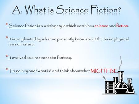* Science fiction is a writing style which combines science and fiction. * It is only limited by what we presently know about the basic physical laws.