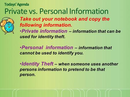 Todays’ Agenda Private vs. Personal Information Take out your notebook and copy the following information. Private information – information that can be.