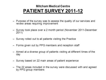 Mitcham Medical Centre PATIENT SURVEY 2011-12 –Purpose of the survey was to assess the quality of our services and review areas requiring improvement –Survey.