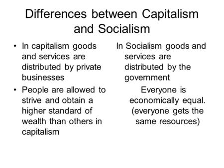 Differences between Capitalism and Socialism In capitalism goods and services are distributed by private businesses People are allowed to strive and obtain.