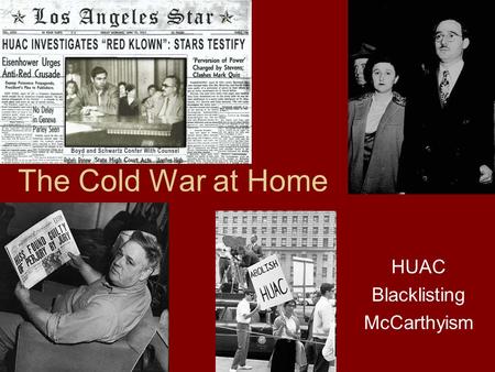 The Cold War at Home HUAC Blacklisting McCarthyism.