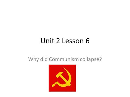 Unit 2 Lesson 6 Why did Communism collapse?. Why did Communism collapse? Background Information A communist economic system is one in which the state.