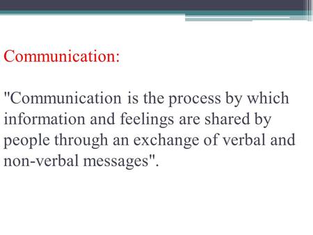 Communication: Communication is the process by which information and feelings are shared by people through an exchange of verbal and non-verbal messages.