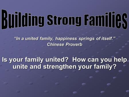 “In a united family, happiness springs of itself.” Chinese Proverb Is your family united? How can you help unite and strengthen your family?